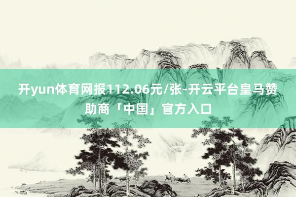 开yun体育网报112.06元/张-开云平台皇马赞助商「中国」官方入口