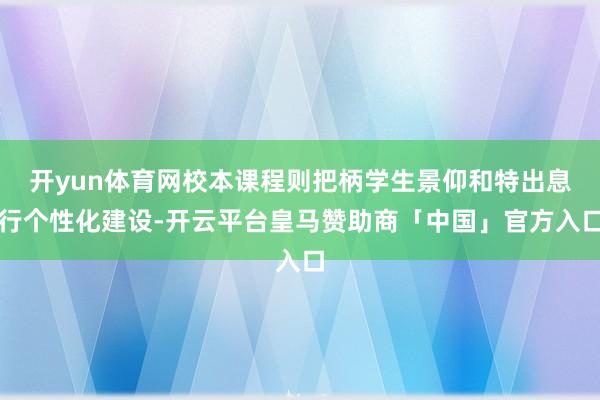 开yun体育网校本课程则把柄学生景仰和特出息行个性化建设-开云平台皇马赞助商「中国」官方入口