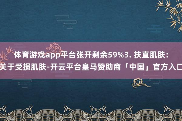体育游戏app平台张开剩余59%3. 扶直肌肤：关于受损肌肤-开云平台皇马赞助商「中国」官方入口