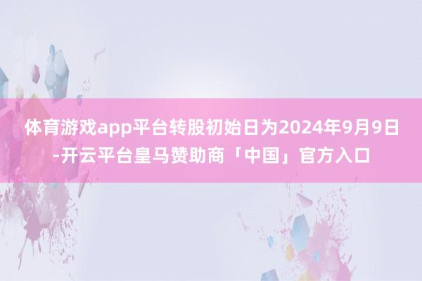 体育游戏app平台转股初始日为2024年9月9日-开云平台皇马赞助商「中国」官方入口